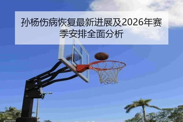孙杨伤病恢复最新进展及2026年赛季安排全面分析