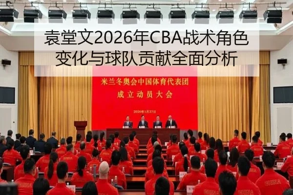 袁堂文2026年CBA战术角色变化与球队贡献全面分析