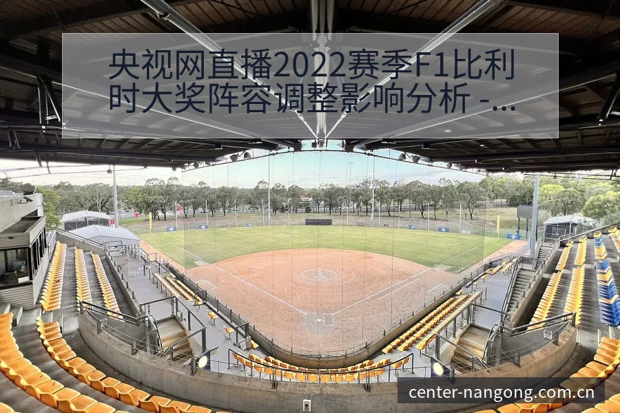 央视网直播2022赛季F1比利时大奖阵容调整影响分析 - 南宫体育app